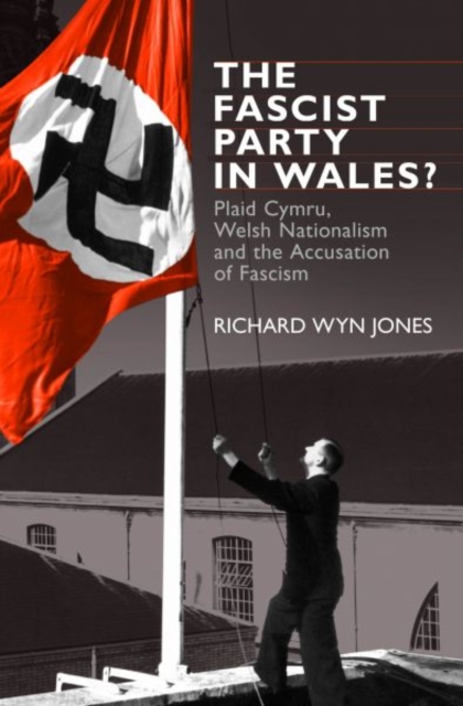 The Fascist Party in Wales? : Plaid Cymru, Welsh Nationalism and the Accusation of Fascism, Paperback / softback Book
