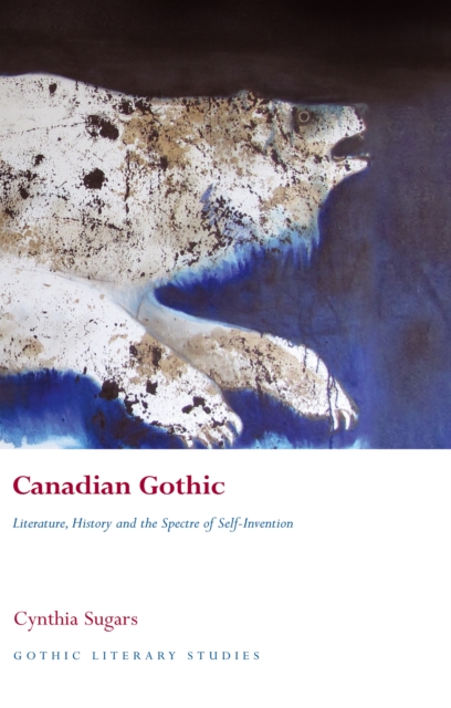 Canadian Gothic : Literature, History, and the Spectre of Self-Invention, EPUB eBook