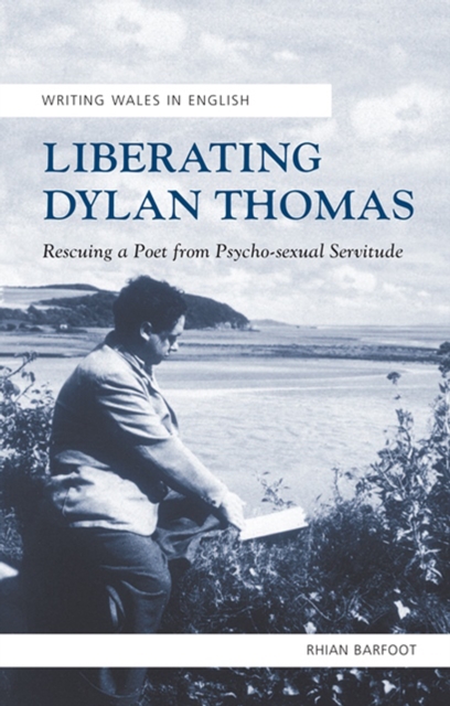 Liberating Dylan thomas : Rescuing a Poet from Psycho-Sexual Servitude, EPUB eBook
