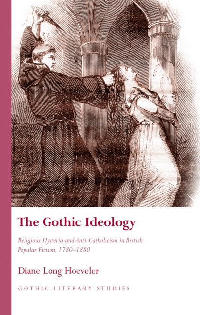 The Gothic Ideology : Religious Hysteria and anti-Catholicism in British Popular Fiction, 1780-1880, EPUB eBook