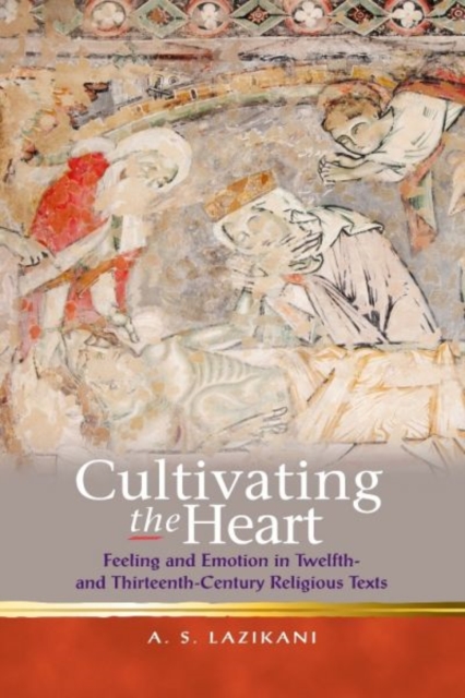 Cultivating the Heart : Feeling and Emotion in Twelfth- and Thirteenth-Century Religious Texts, Paperback / softback Book