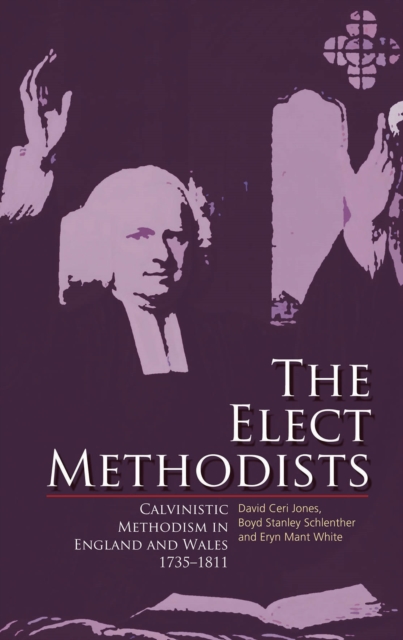 The Elect Methodists : Calvinistic Methodism in England and Wales, 1735-1811, EPUB eBook