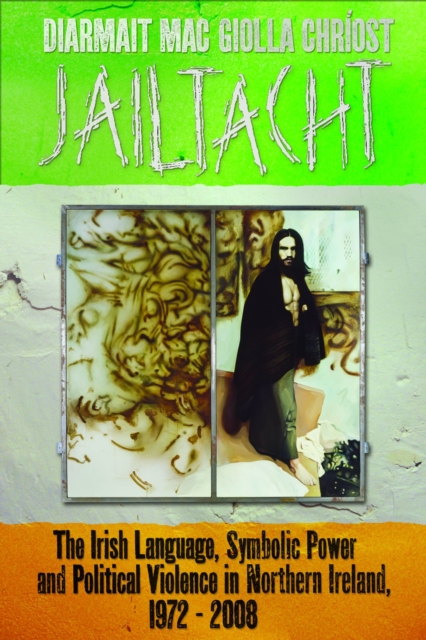 Jailtacht : The Irish Language, Symbolic Power and Political Violence in Northern Ireland, 1972-2008, EPUB eBook