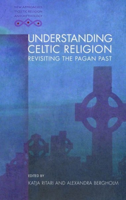 Understanding Celtic Religion : Revisiting the Pagan Past, Hardback Book