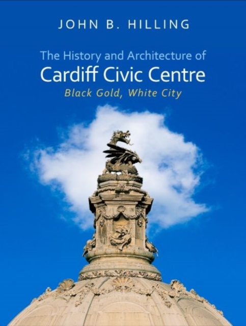 The History and Architecture of Cardiff Civic Centre : Black Gold, White City, Hardback Book
