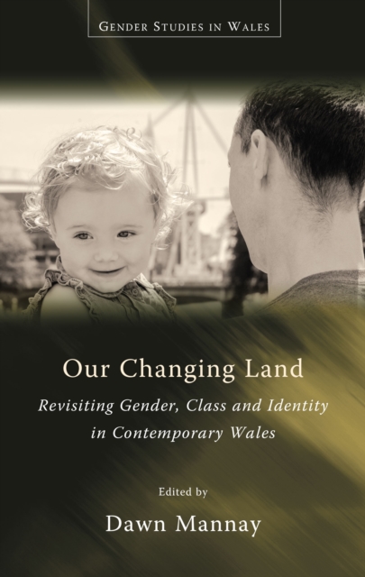 Our Changing Land : Revisiting Gender, Class and Identity in Contemporary Wales, PDF eBook