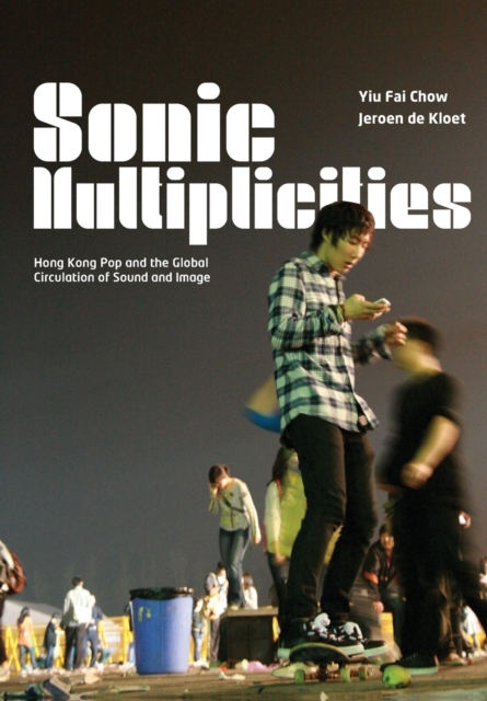 Sonic Multiplicities : Hong Kong Pop and the Global Circulation of Sound and Image, Paperback / softback Book