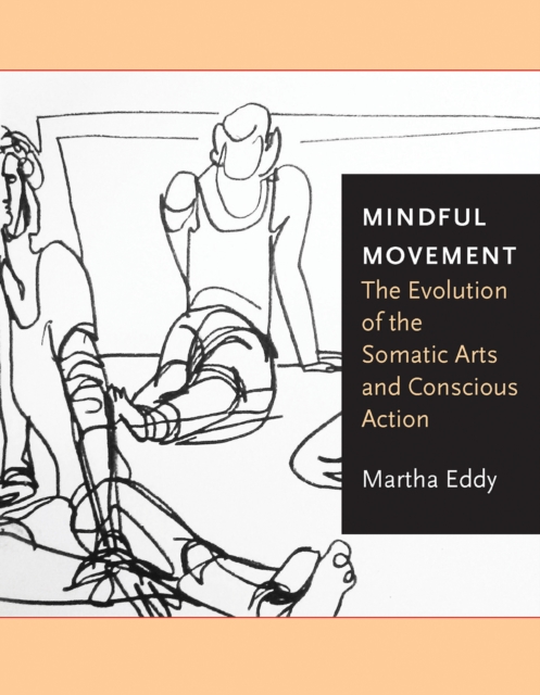 Mindful Movement : The Evolution of the Somatic Arts and Conscious Action, PDF eBook