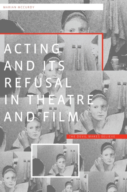 Acting and its Refusal in Theatre and Film : The Devil Makes Believe, Hardback Book