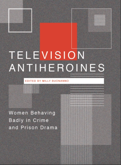 Television Antiheroines : Women Behaving Badly in Crime and Prison Drama, PDF eBook