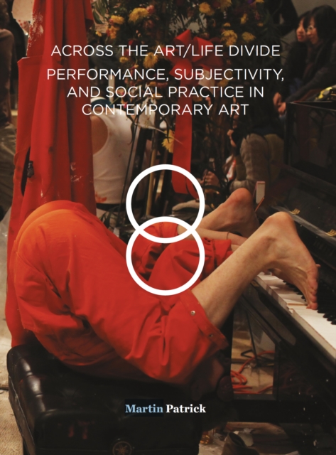 Across the Art/Life Divide : Performance, Subjectivity, and Social Practice in Contemporary Art, EPUB eBook