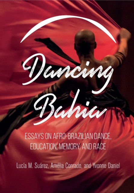 Dancing Bahia : Essays on Afro-Brazilian Dance, Education, Memory, and Race, Paperback / softback Book