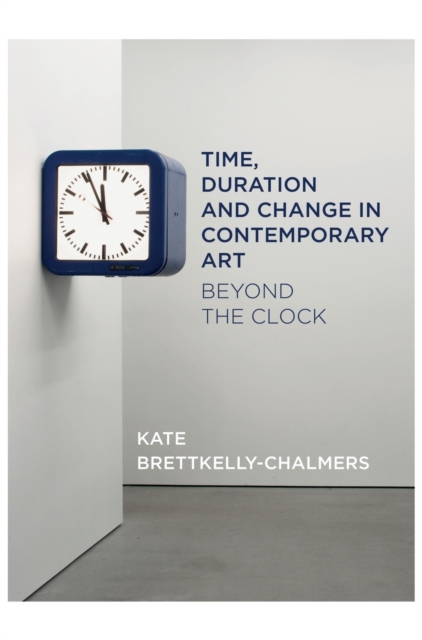 Time, Duration and Change in Contemporary Art : Beyond the Clock, Hardback Book
