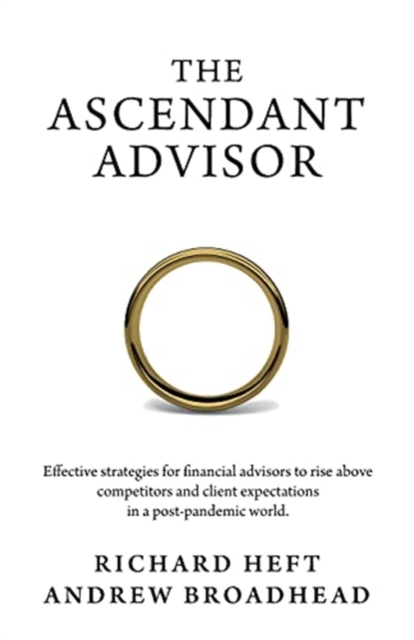 The Ascendant Advisor : Effective strategies for financial advisors to rise above competitors and client expectations in a post-pandemic world., Paperback / softback Book