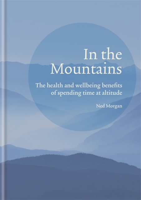 In the Mountains : The health and wellbeing benefits of spending time at altitude, Hardback Book