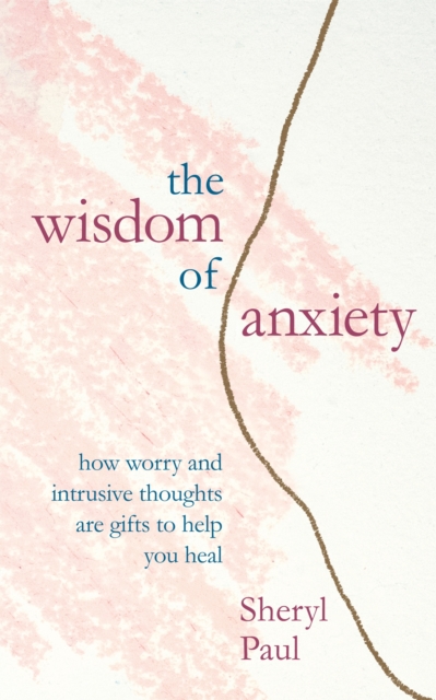 The Wisdom of Anxiety : How worry and intrusive thoughts are gifts to help you heal, Paperback / softback Book