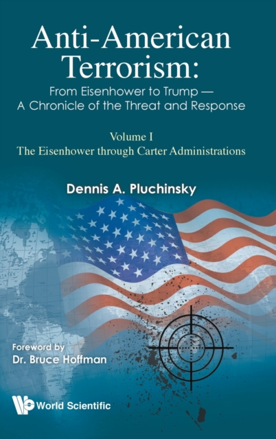 Anti-american Terrorism: From Eisenhower To Trump - A Chronicle Of The Threat And Response: Volume I: The Eisenhower Through Carter Administrations, Hardback Book