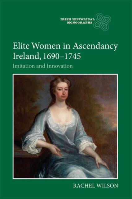 Elite Women in Ascendancy Ireland, 1690-1745 : Imitation and Innovation, Hardback Book