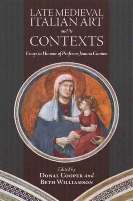 Late Medieval Italian Art and its Contexts : Essays in Honour of Professor Joanna Cannon, Hardback Book