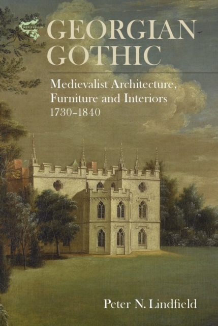 Georgian Gothic : Medievalist Architecture, Furniture and Interiors, 1730-1840, Hardback Book