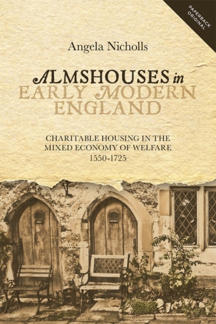 Almshouses in Early Modern England : Charitable Housing in the Mixed Economy of Welfare, 1550-1725, Paperback / softback Book