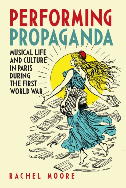 Performing Propaganda: Musical Life and Culture in Paris during the First World War, Hardback Book