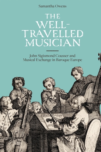 The Well-Travelled Musician : John Sigismond Cousser and Musical Exchange in Baroque Europe, Hardback Book