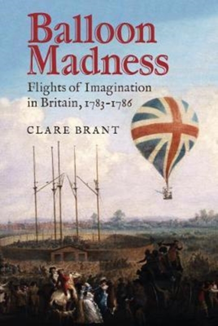 Balloon Madness : Flights of Imagination in Britain, 1783-1786, Hardback Book