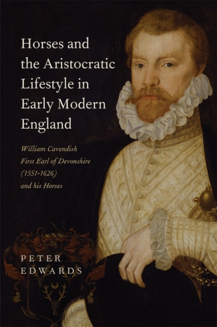 Horses and the Aristocratic Lifestyle in Early Modern England : William Cavendish, First Earl of Devonshire (1551-1626) and his Horses, Hardback Book