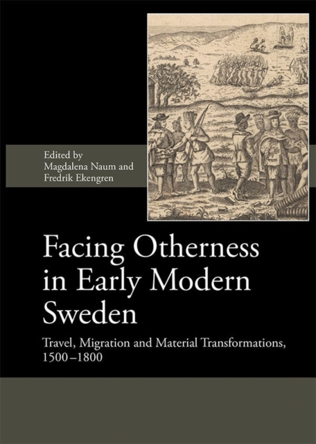 Facing Otherness in Early Modern Sweden : Travel, Migration and Material Transformations, 1500-1800, Hardback Book