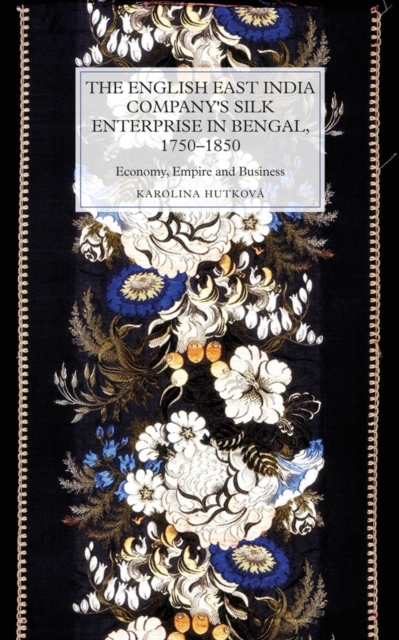 The English East India Company's Silk Enterprise in Bengal, 1750-1850 : Economy, Empire and Business, Hardback Book