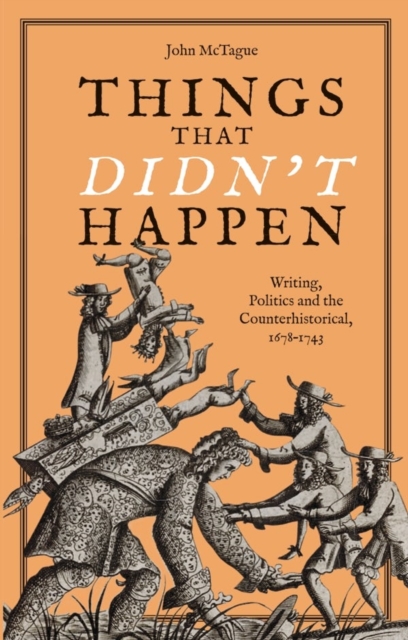 Things that Didn't Happen : Writing, Politics and the Counterhistorical, 1678-1743, Hardback Book