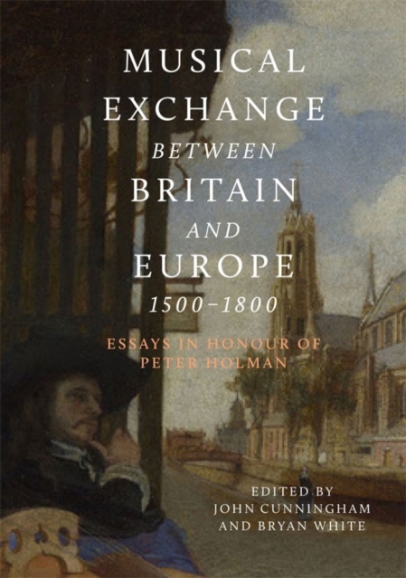 Musical Exchange between Britain and Europe, 1500-1800 : Essays in Honour of Peter Holman, Hardback Book