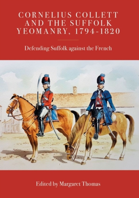 Cornelius Collett and the Suffolk Yeomanry, 1794-1820 : Defending Suffolk against the French, Hardback Book