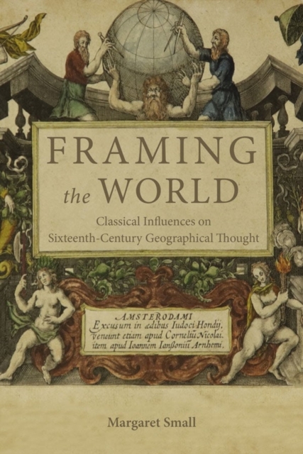 Framing the World : Classical Influences on Sixteenth-Century Geographical Thought, Hardback Book