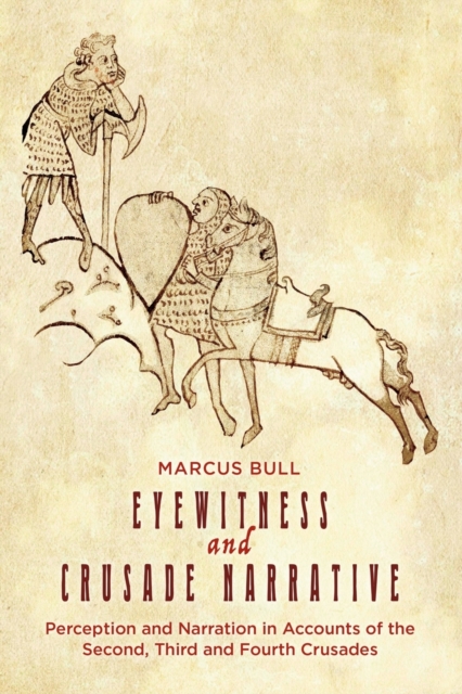 Eyewitness and Crusade Narrative : Perception and Narration in Accounts of the Second, Third and Fourth Crusades, Paperback / softback Book
