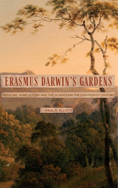 Erasmus Darwin's Gardens : Medicine, Agriculture and the Sciences in the Eighteenth Century, Hardback Book
