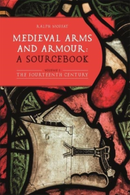 Medieval Arms and Armour: a Sourcebook. Volume I : The Fourteenth Century, Hardback Book