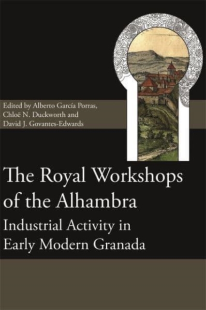 The Royal Workshops of the Alhambra : Industrial Activity in Early Modern Granada, Hardback Book