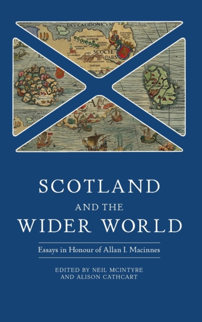 Scotland and the Wider World : Essays in Honour of Allan I. Macinnes, Hardback Book