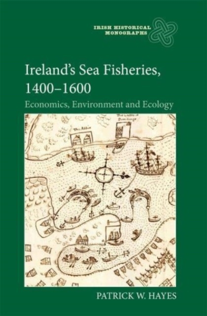 Ireland’s Sea Fisheries, 1400-1600 : Economics, Environment and Ecology, Hardback Book
