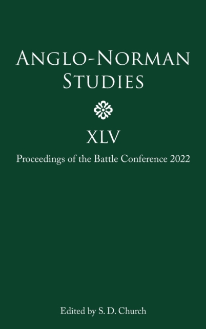 Anglo-Norman Studies XLV : Proceedings of the Battle Conference 2022, Hardback Book