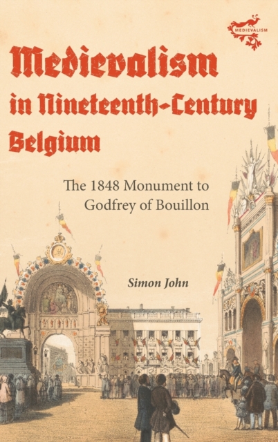 Medievalism in Nineteenth-Century Belgium : The 1848 Monument to Godfrey of Bouillon, Hardback Book