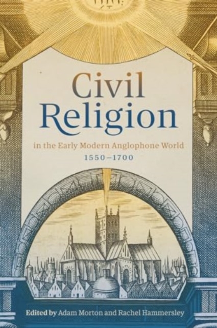 Civil Religion in the Early Modern Anglophone World, 1550-1700, Hardback Book
