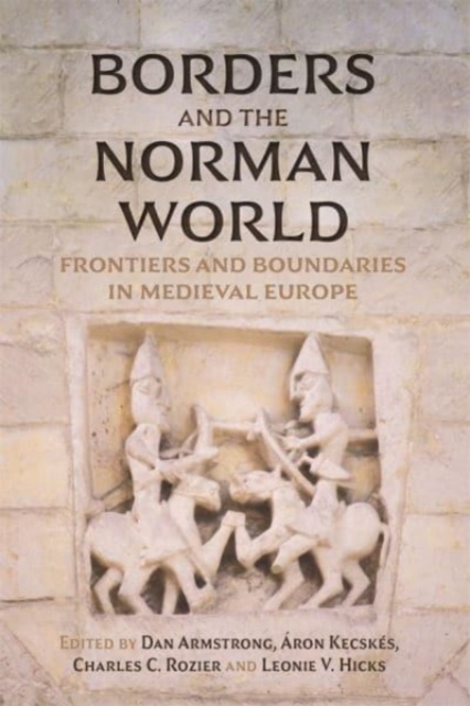 Borders and the Norman World : Frontiers and Boundaries in Medieval Europe, Hardback Book