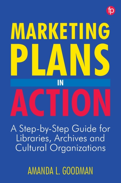 Marketing Plans in Action : A step-by-step guide for libraries, archives and cultural organizations, Paperback / softback Book
