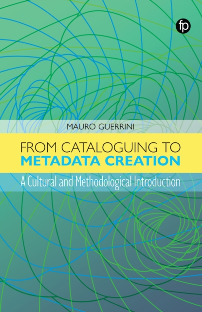 From Cataloguing to Metadata Creation : A Cultural and Methodological Introduction, PDF eBook