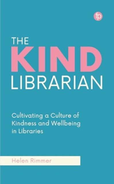 The Kind Librarian : Cultivating a Culture of Kindness and Wellbeing in Libraries, Paperback / softback Book