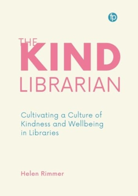 The Kind Librarian : Cultivating a Culture of Kindness and Wellbeing in Libraries, Hardback Book