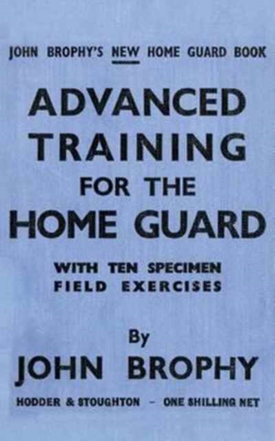 Advanced Training for the Home Guard with Ten Specimen Field Exercises, Paperback / softback Book